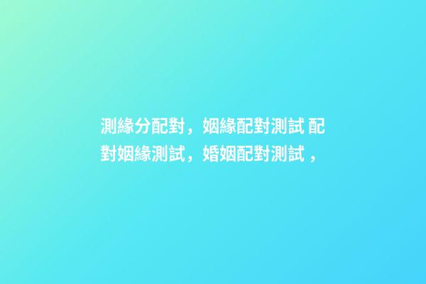 測緣分配對，姻緣配對測試 配對姻緣測試，婚姻配對測試 ，-第1張-觀點-玄機派